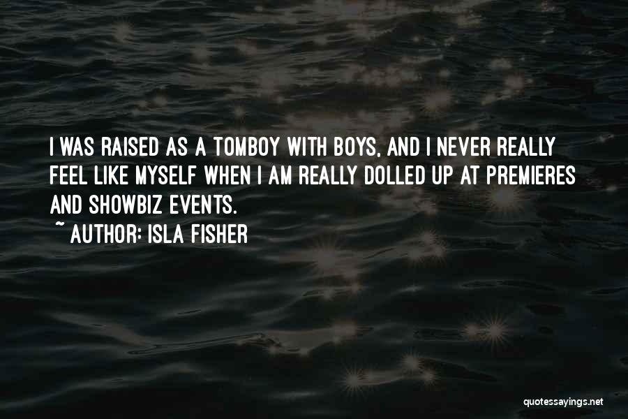 Isla Fisher Quotes: I Was Raised As A Tomboy With Boys, And I Never Really Feel Like Myself When I Am Really Dolled