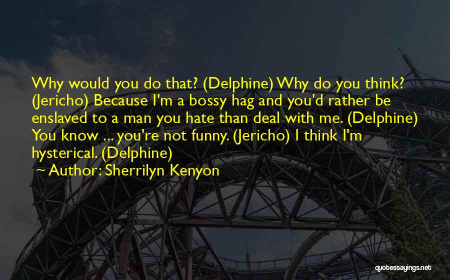 Sherrilyn Kenyon Quotes: Why Would You Do That? (delphine) Why Do You Think? (jericho) Because I'm A Bossy Hag And You'd Rather Be