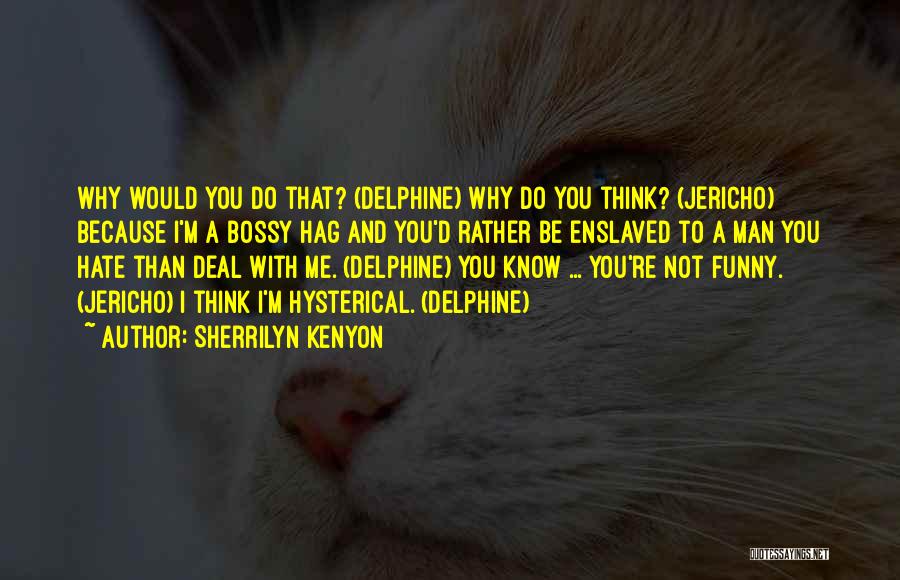 Sherrilyn Kenyon Quotes: Why Would You Do That? (delphine) Why Do You Think? (jericho) Because I'm A Bossy Hag And You'd Rather Be