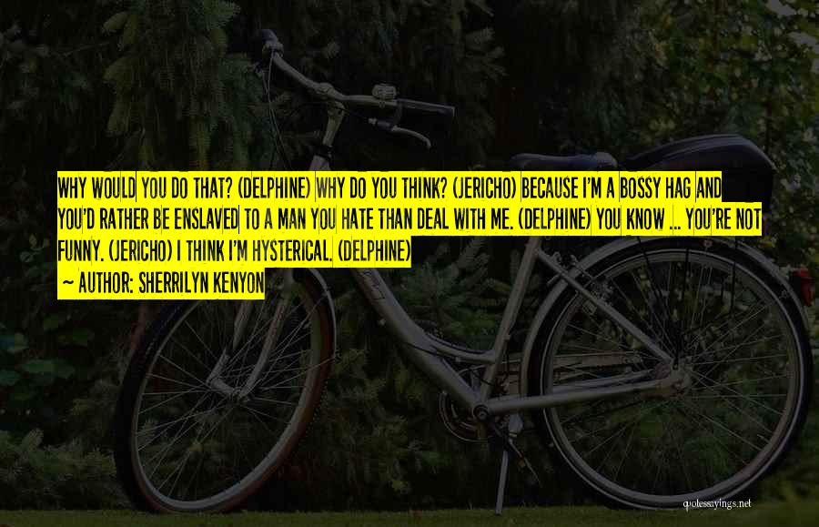 Sherrilyn Kenyon Quotes: Why Would You Do That? (delphine) Why Do You Think? (jericho) Because I'm A Bossy Hag And You'd Rather Be