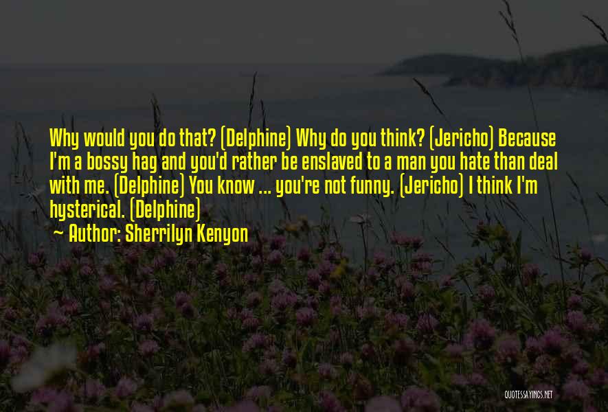 Sherrilyn Kenyon Quotes: Why Would You Do That? (delphine) Why Do You Think? (jericho) Because I'm A Bossy Hag And You'd Rather Be