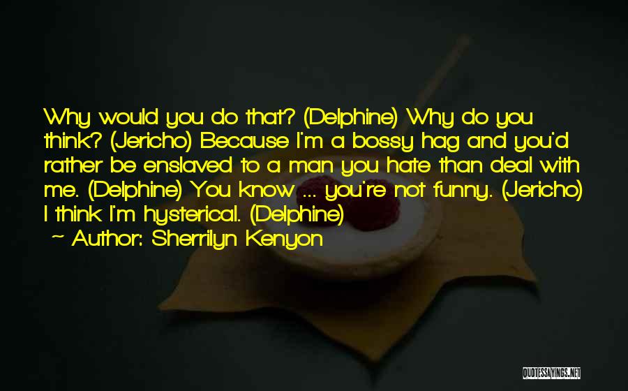 Sherrilyn Kenyon Quotes: Why Would You Do That? (delphine) Why Do You Think? (jericho) Because I'm A Bossy Hag And You'd Rather Be