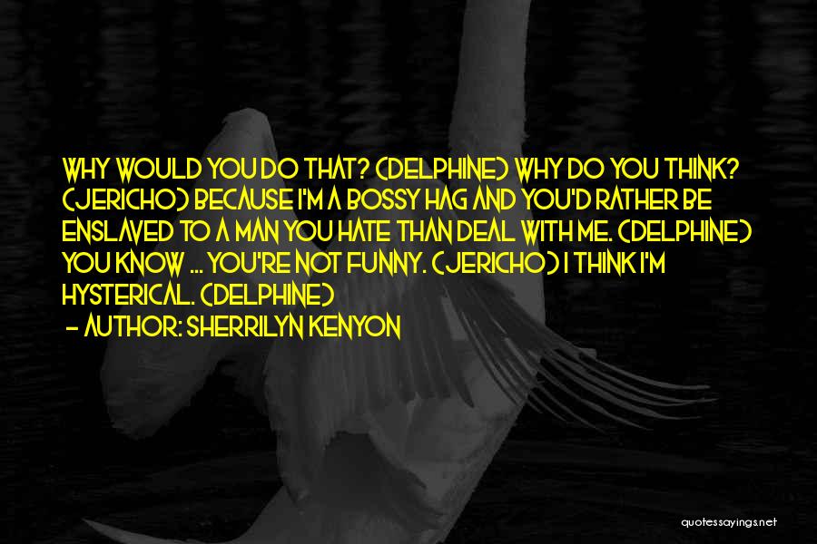 Sherrilyn Kenyon Quotes: Why Would You Do That? (delphine) Why Do You Think? (jericho) Because I'm A Bossy Hag And You'd Rather Be