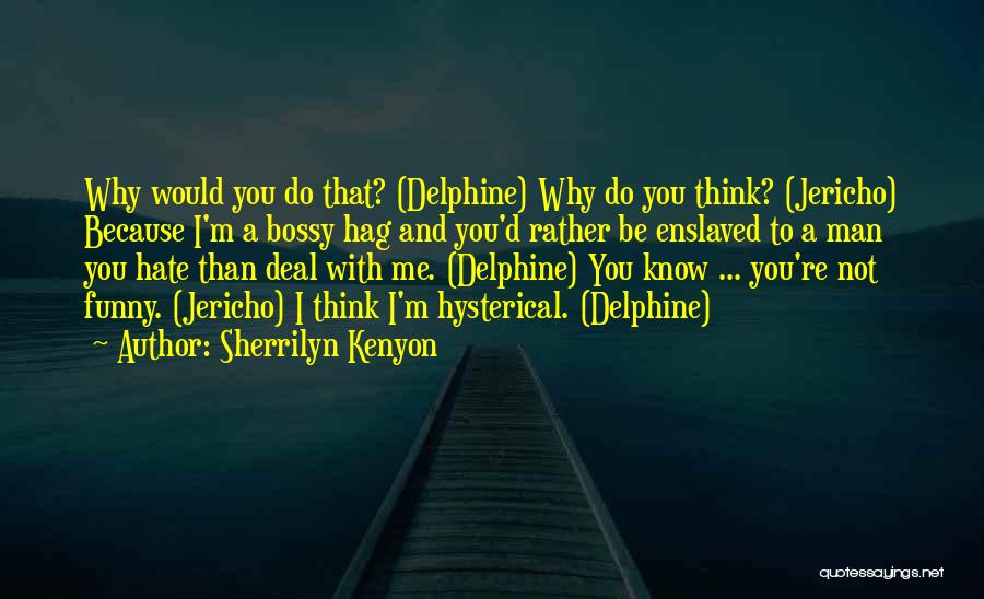 Sherrilyn Kenyon Quotes: Why Would You Do That? (delphine) Why Do You Think? (jericho) Because I'm A Bossy Hag And You'd Rather Be