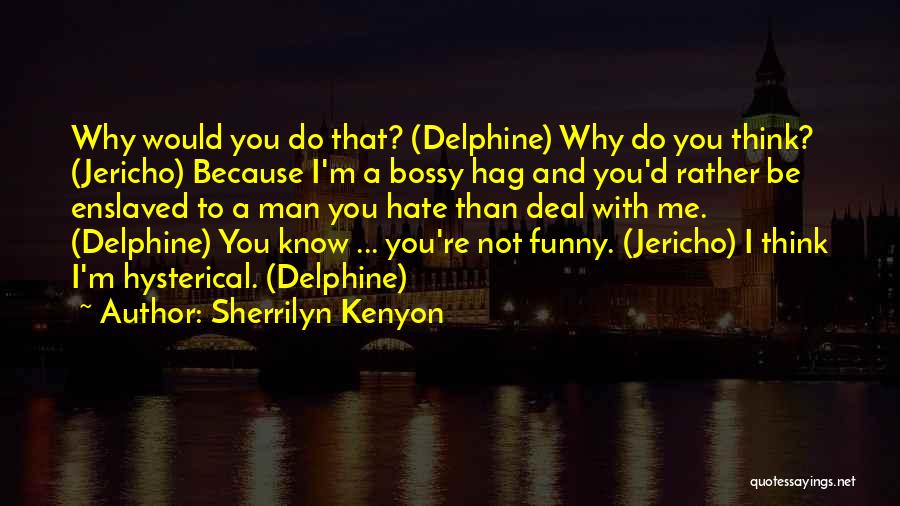 Sherrilyn Kenyon Quotes: Why Would You Do That? (delphine) Why Do You Think? (jericho) Because I'm A Bossy Hag And You'd Rather Be