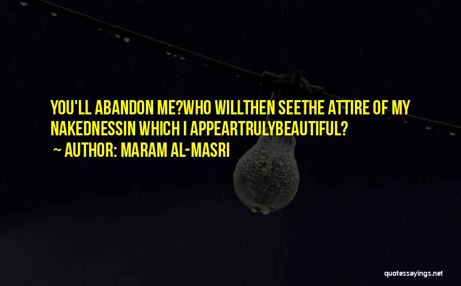 Maram Al-Masri Quotes: You'll Abandon Me?who Willthen Seethe Attire Of My Nakednessin Which I Appeartrulybeautiful?