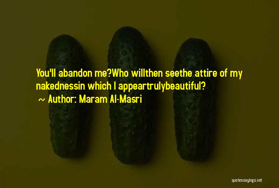 Maram Al-Masri Quotes: You'll Abandon Me?who Willthen Seethe Attire Of My Nakednessin Which I Appeartrulybeautiful?