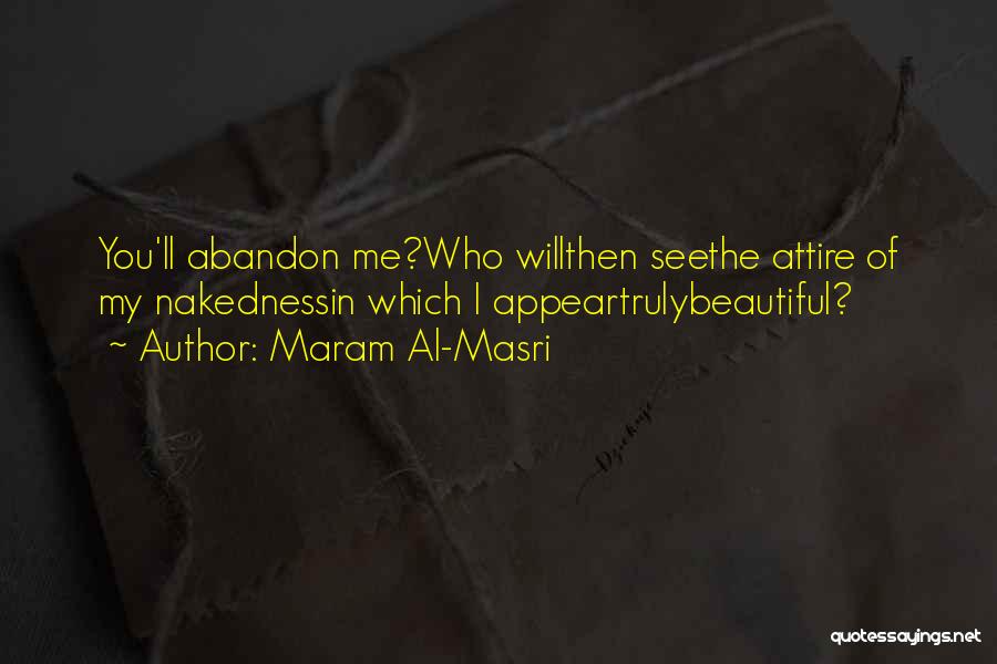 Maram Al-Masri Quotes: You'll Abandon Me?who Willthen Seethe Attire Of My Nakednessin Which I Appeartrulybeautiful?