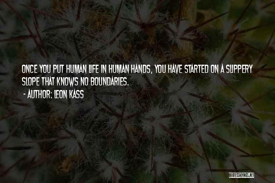 Leon Kass Quotes: Once You Put Human Life In Human Hands, You Have Started On A Slippery Slope That Knows No Boundaries.