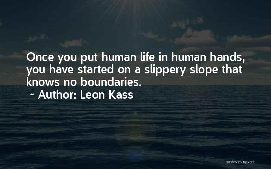 Leon Kass Quotes: Once You Put Human Life In Human Hands, You Have Started On A Slippery Slope That Knows No Boundaries.