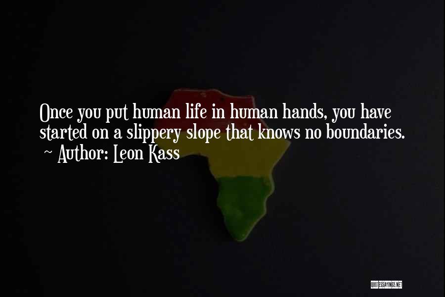 Leon Kass Quotes: Once You Put Human Life In Human Hands, You Have Started On A Slippery Slope That Knows No Boundaries.