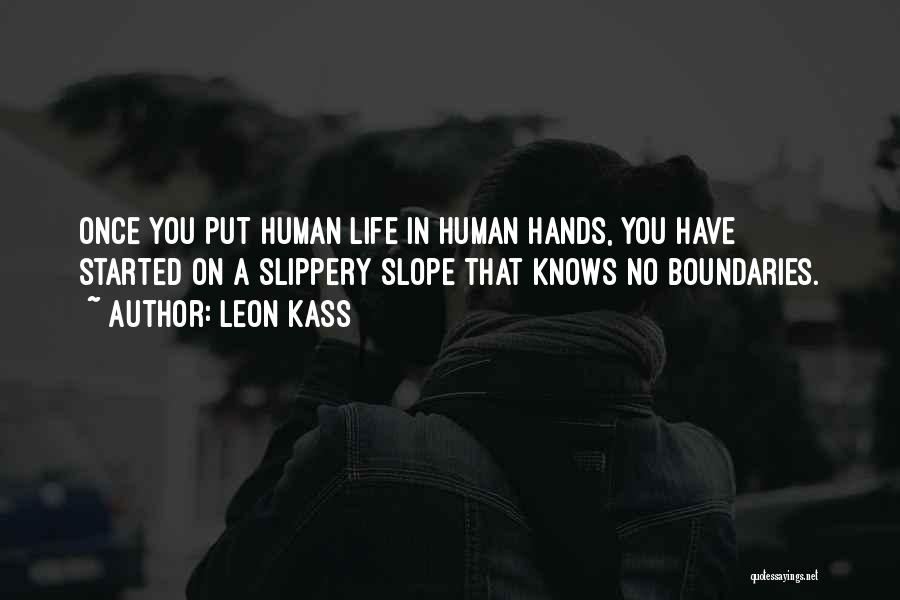 Leon Kass Quotes: Once You Put Human Life In Human Hands, You Have Started On A Slippery Slope That Knows No Boundaries.