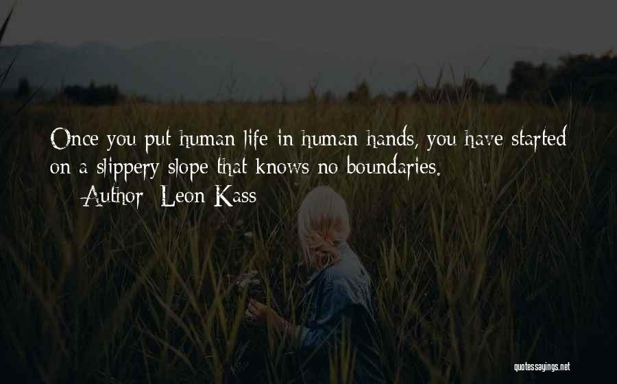 Leon Kass Quotes: Once You Put Human Life In Human Hands, You Have Started On A Slippery Slope That Knows No Boundaries.