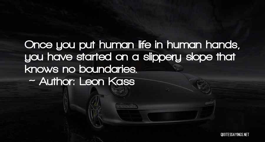 Leon Kass Quotes: Once You Put Human Life In Human Hands, You Have Started On A Slippery Slope That Knows No Boundaries.