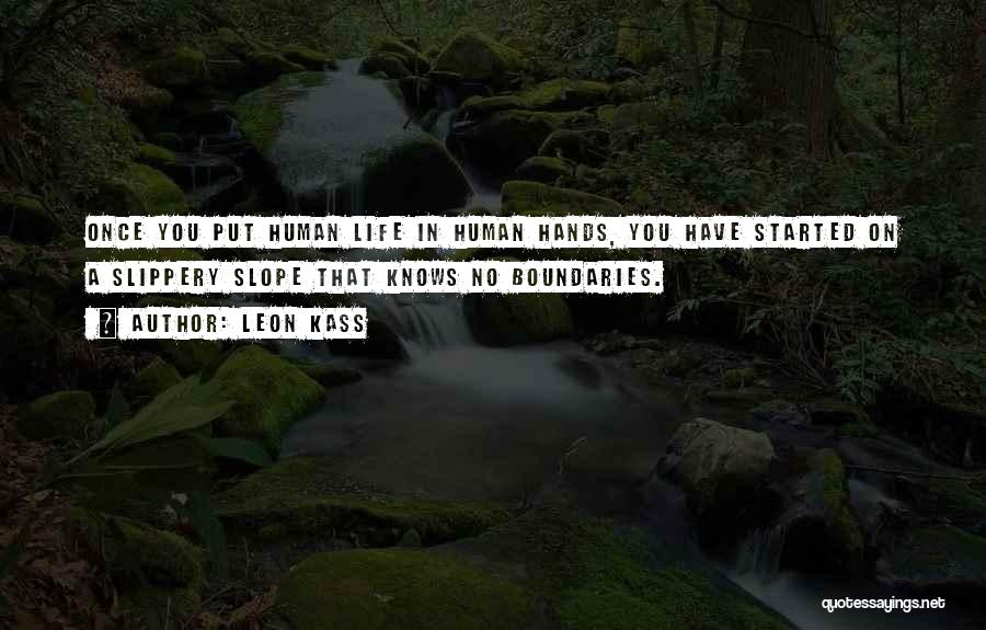 Leon Kass Quotes: Once You Put Human Life In Human Hands, You Have Started On A Slippery Slope That Knows No Boundaries.