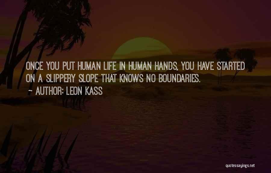 Leon Kass Quotes: Once You Put Human Life In Human Hands, You Have Started On A Slippery Slope That Knows No Boundaries.