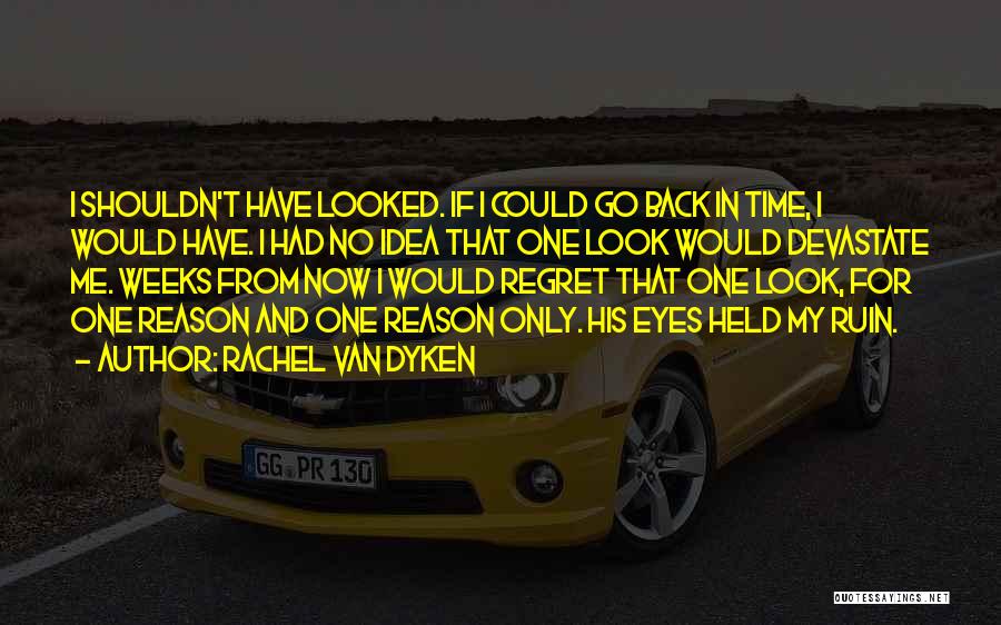 Rachel Van Dyken Quotes: I Shouldn't Have Looked. If I Could Go Back In Time, I Would Have. I Had No Idea That One