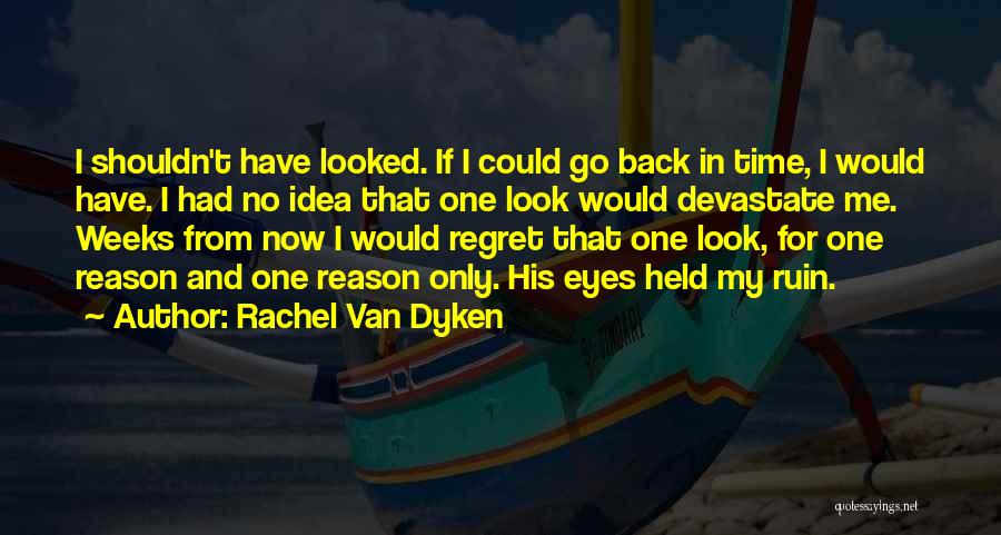 Rachel Van Dyken Quotes: I Shouldn't Have Looked. If I Could Go Back In Time, I Would Have. I Had No Idea That One