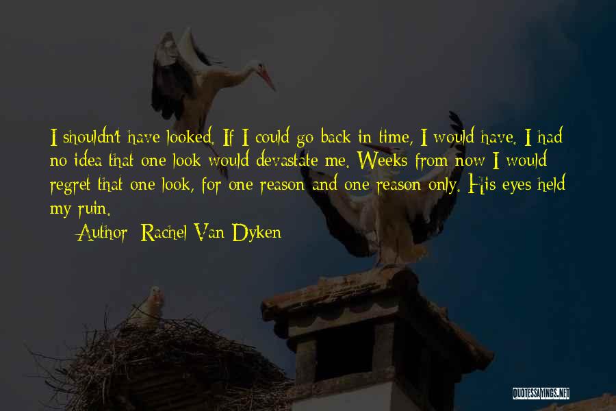 Rachel Van Dyken Quotes: I Shouldn't Have Looked. If I Could Go Back In Time, I Would Have. I Had No Idea That One