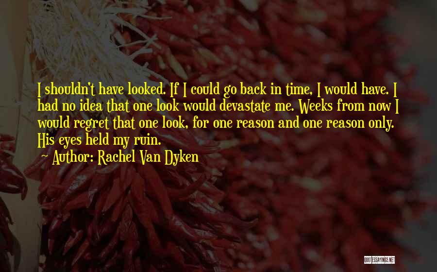 Rachel Van Dyken Quotes: I Shouldn't Have Looked. If I Could Go Back In Time, I Would Have. I Had No Idea That One