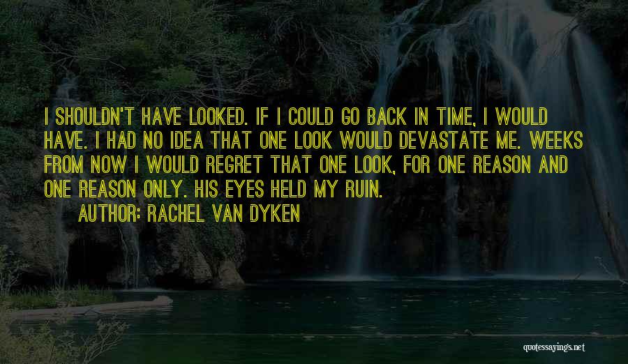 Rachel Van Dyken Quotes: I Shouldn't Have Looked. If I Could Go Back In Time, I Would Have. I Had No Idea That One