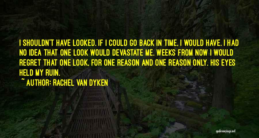 Rachel Van Dyken Quotes: I Shouldn't Have Looked. If I Could Go Back In Time, I Would Have. I Had No Idea That One