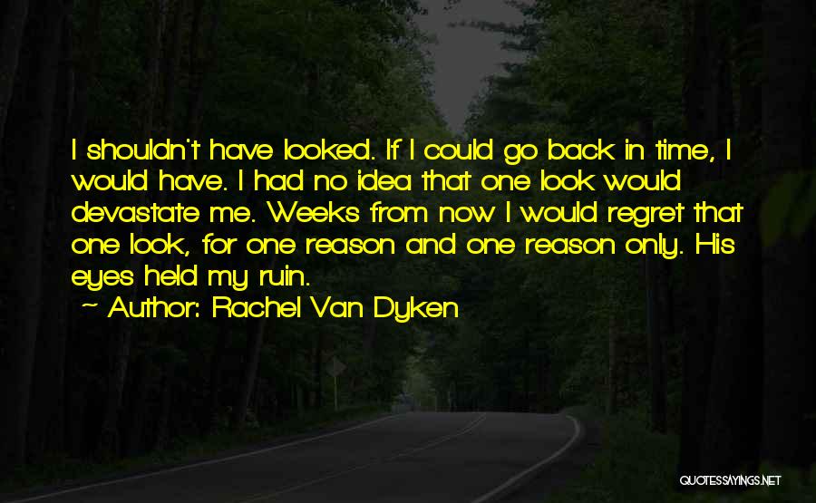 Rachel Van Dyken Quotes: I Shouldn't Have Looked. If I Could Go Back In Time, I Would Have. I Had No Idea That One