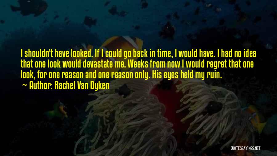 Rachel Van Dyken Quotes: I Shouldn't Have Looked. If I Could Go Back In Time, I Would Have. I Had No Idea That One