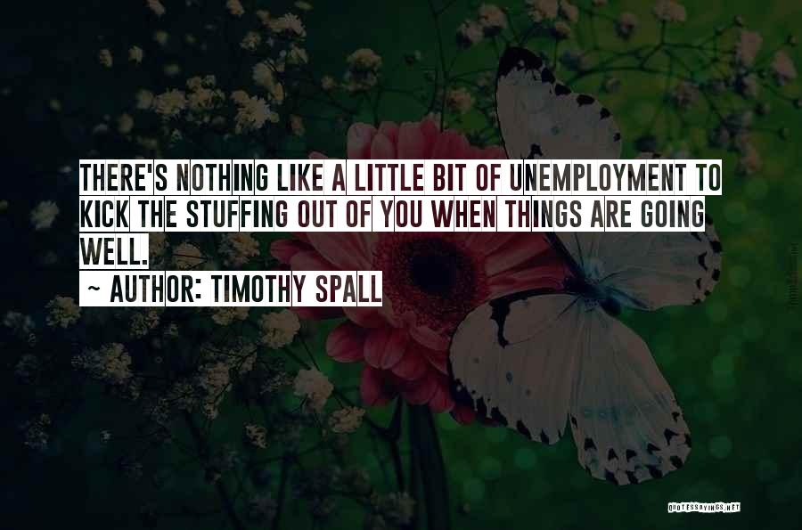 Timothy Spall Quotes: There's Nothing Like A Little Bit Of Unemployment To Kick The Stuffing Out Of You When Things Are Going Well.
