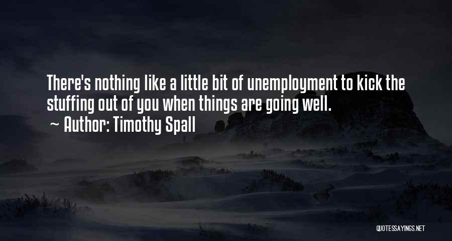 Timothy Spall Quotes: There's Nothing Like A Little Bit Of Unemployment To Kick The Stuffing Out Of You When Things Are Going Well.