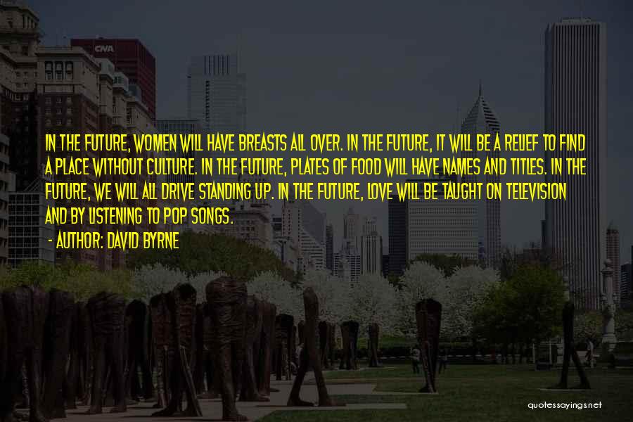 David Byrne Quotes: In The Future, Women Will Have Breasts All Over. In The Future, It Will Be A Relief To Find A