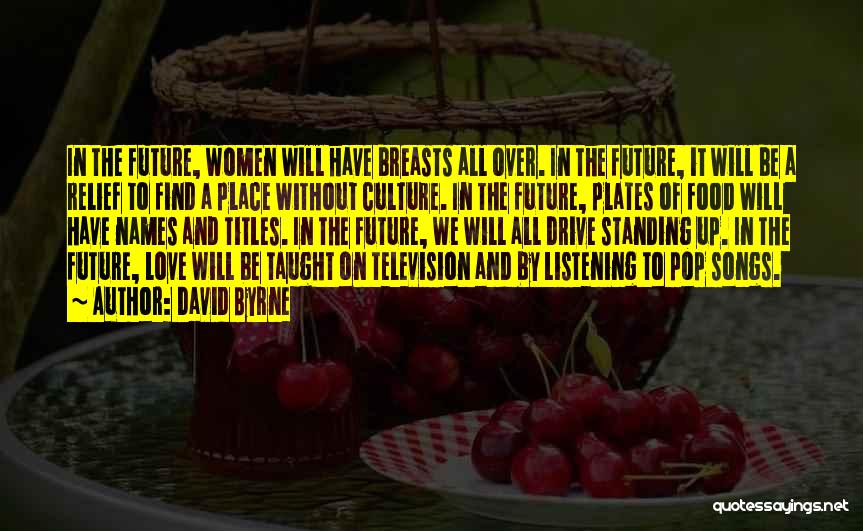 David Byrne Quotes: In The Future, Women Will Have Breasts All Over. In The Future, It Will Be A Relief To Find A