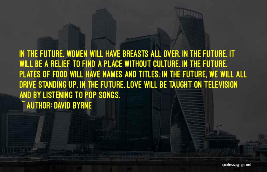 David Byrne Quotes: In The Future, Women Will Have Breasts All Over. In The Future, It Will Be A Relief To Find A