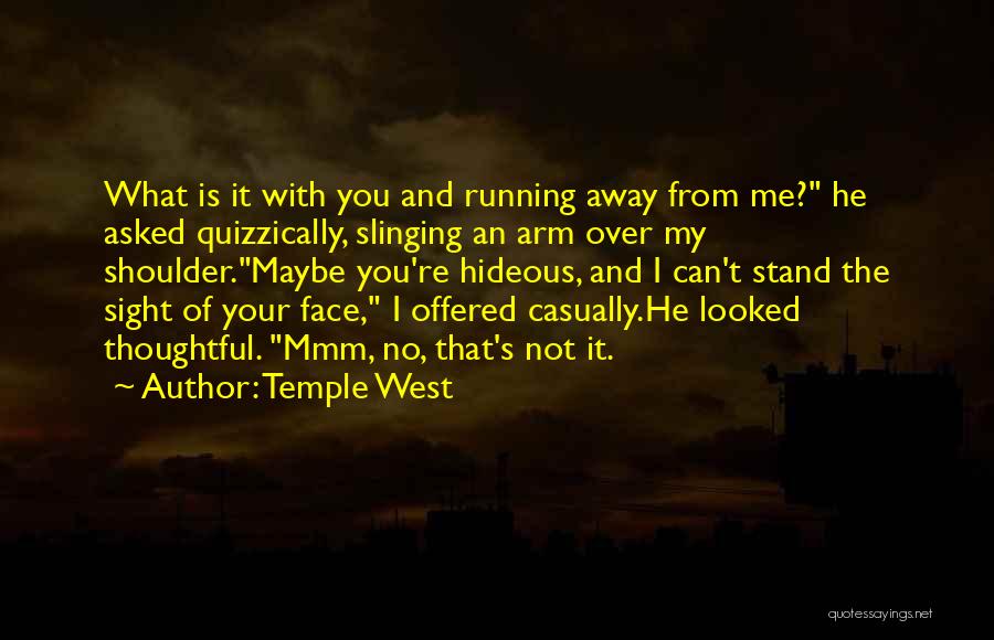 Temple West Quotes: What Is It With You And Running Away From Me? He Asked Quizzically, Slinging An Arm Over My Shoulder.maybe You're