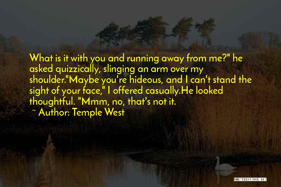 Temple West Quotes: What Is It With You And Running Away From Me? He Asked Quizzically, Slinging An Arm Over My Shoulder.maybe You're