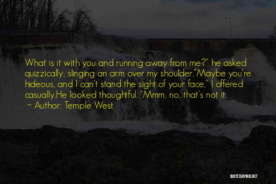 Temple West Quotes: What Is It With You And Running Away From Me? He Asked Quizzically, Slinging An Arm Over My Shoulder.maybe You're