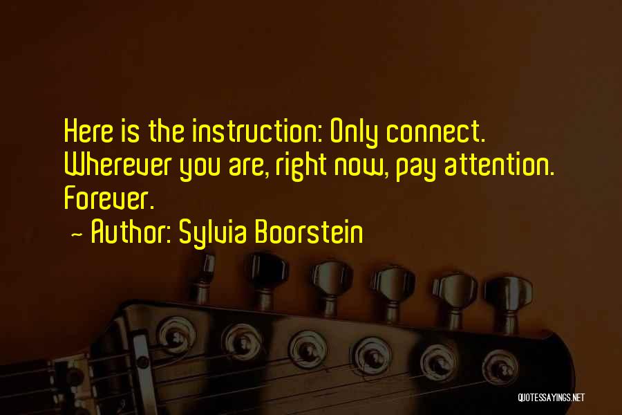 Sylvia Boorstein Quotes: Here Is The Instruction: Only Connect. Wherever You Are, Right Now, Pay Attention. Forever.