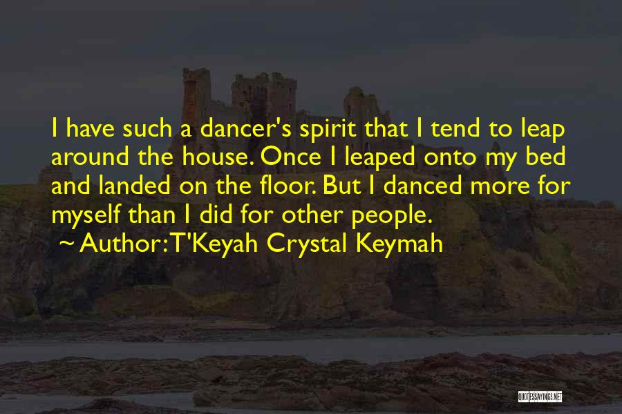 T'Keyah Crystal Keymah Quotes: I Have Such A Dancer's Spirit That I Tend To Leap Around The House. Once I Leaped Onto My Bed