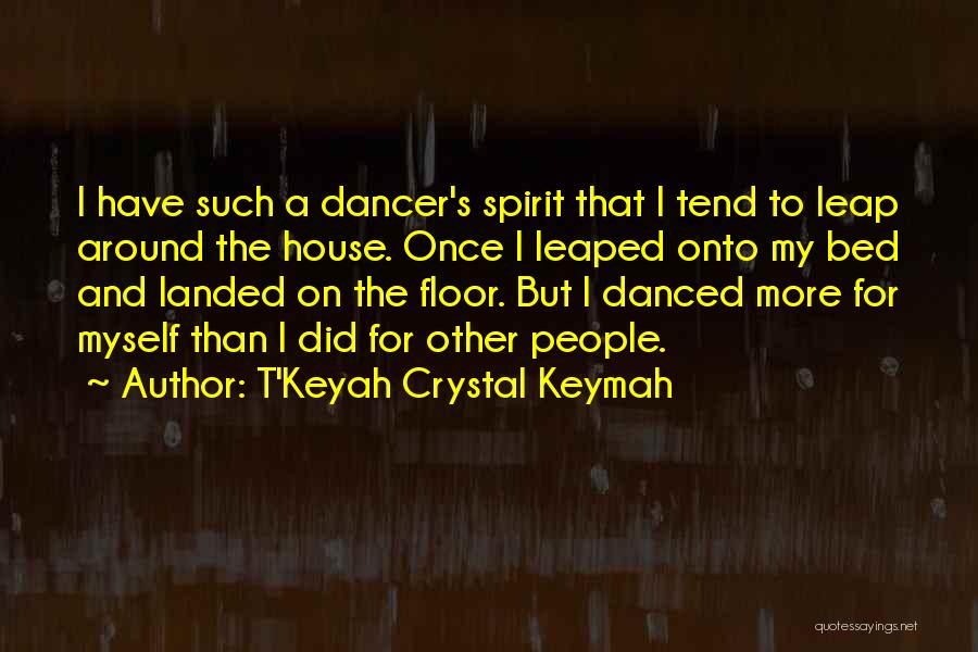 T'Keyah Crystal Keymah Quotes: I Have Such A Dancer's Spirit That I Tend To Leap Around The House. Once I Leaped Onto My Bed