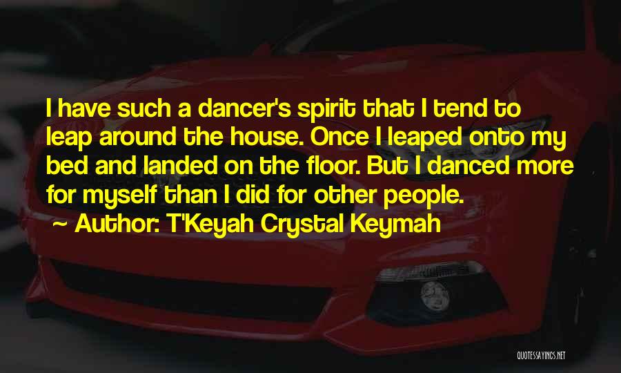 T'Keyah Crystal Keymah Quotes: I Have Such A Dancer's Spirit That I Tend To Leap Around The House. Once I Leaped Onto My Bed