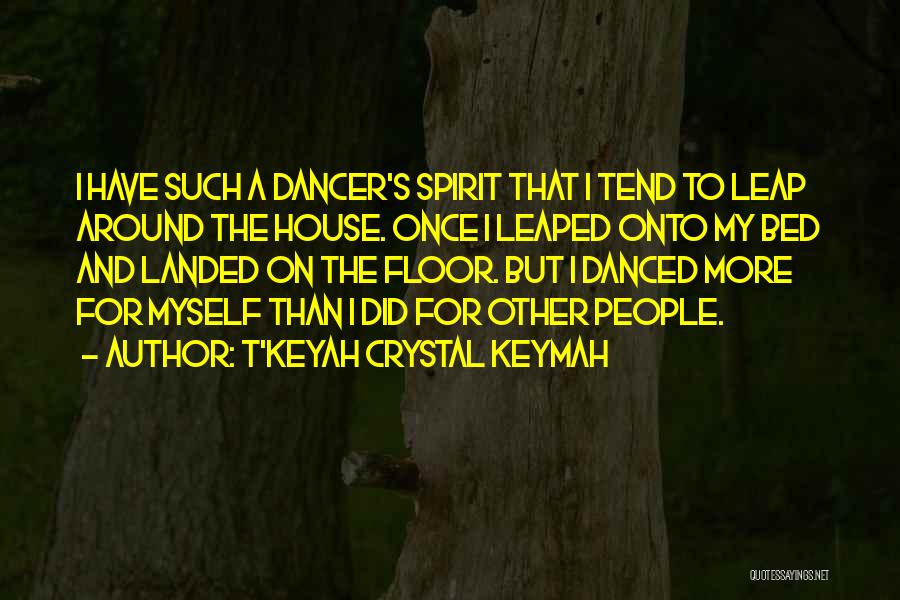 T'Keyah Crystal Keymah Quotes: I Have Such A Dancer's Spirit That I Tend To Leap Around The House. Once I Leaped Onto My Bed