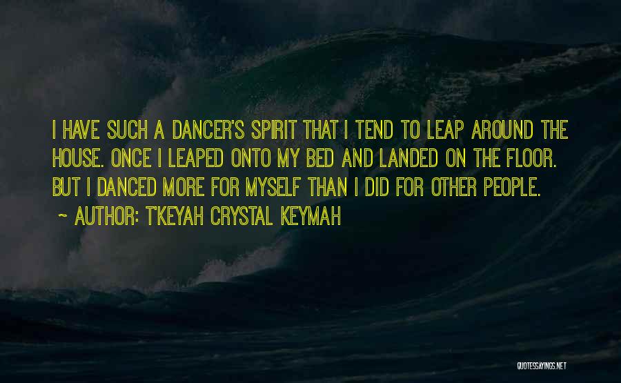 T'Keyah Crystal Keymah Quotes: I Have Such A Dancer's Spirit That I Tend To Leap Around The House. Once I Leaped Onto My Bed