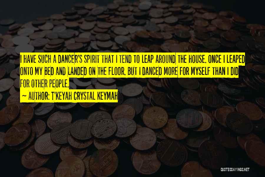 T'Keyah Crystal Keymah Quotes: I Have Such A Dancer's Spirit That I Tend To Leap Around The House. Once I Leaped Onto My Bed