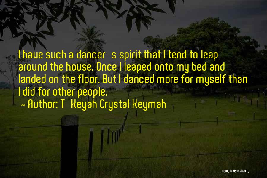 T'Keyah Crystal Keymah Quotes: I Have Such A Dancer's Spirit That I Tend To Leap Around The House. Once I Leaped Onto My Bed