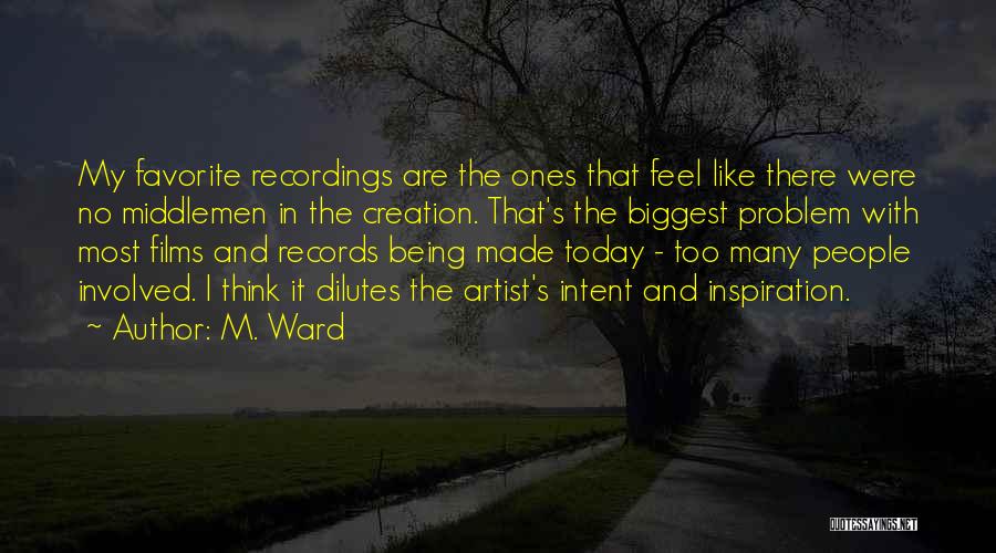 M. Ward Quotes: My Favorite Recordings Are The Ones That Feel Like There Were No Middlemen In The Creation. That's The Biggest Problem