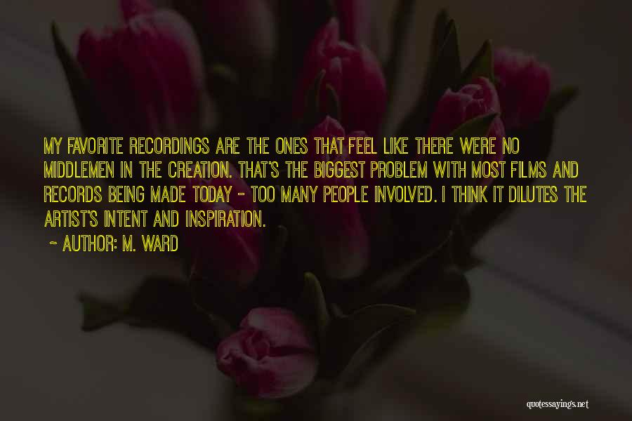 M. Ward Quotes: My Favorite Recordings Are The Ones That Feel Like There Were No Middlemen In The Creation. That's The Biggest Problem