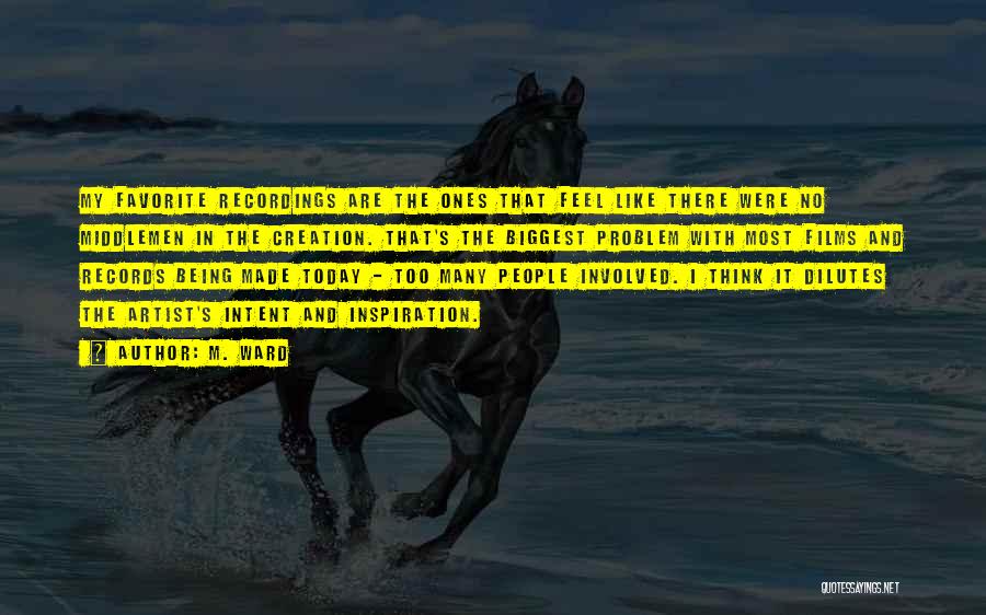 M. Ward Quotes: My Favorite Recordings Are The Ones That Feel Like There Were No Middlemen In The Creation. That's The Biggest Problem