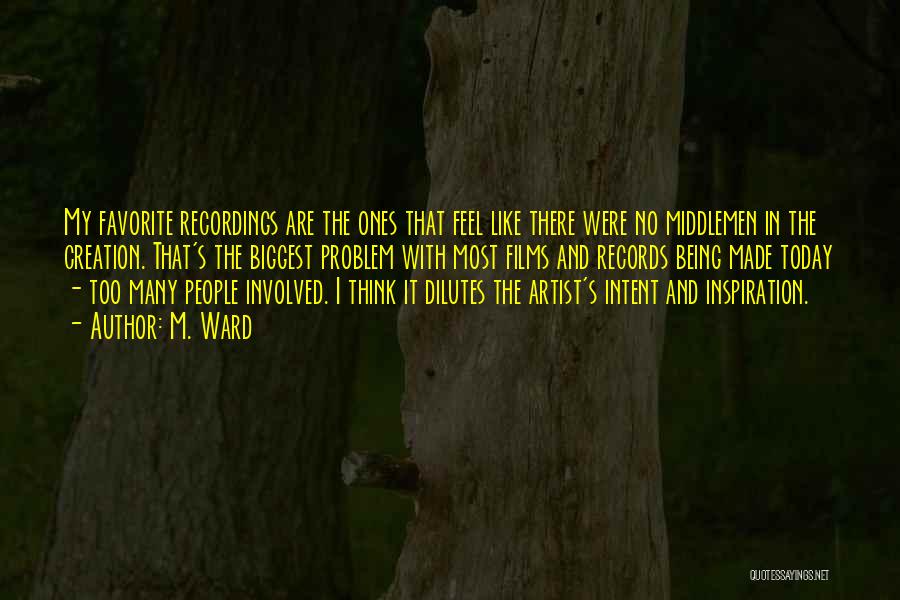 M. Ward Quotes: My Favorite Recordings Are The Ones That Feel Like There Were No Middlemen In The Creation. That's The Biggest Problem