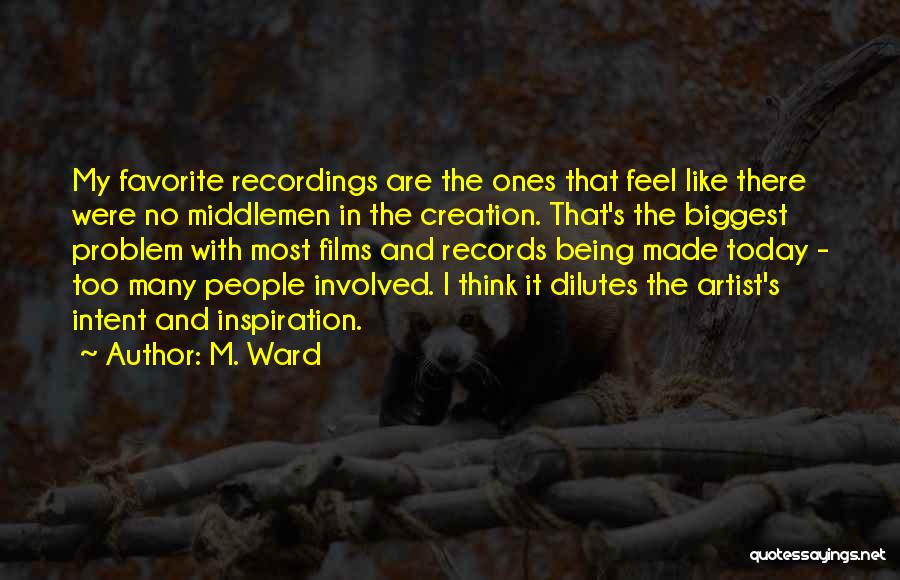 M. Ward Quotes: My Favorite Recordings Are The Ones That Feel Like There Were No Middlemen In The Creation. That's The Biggest Problem