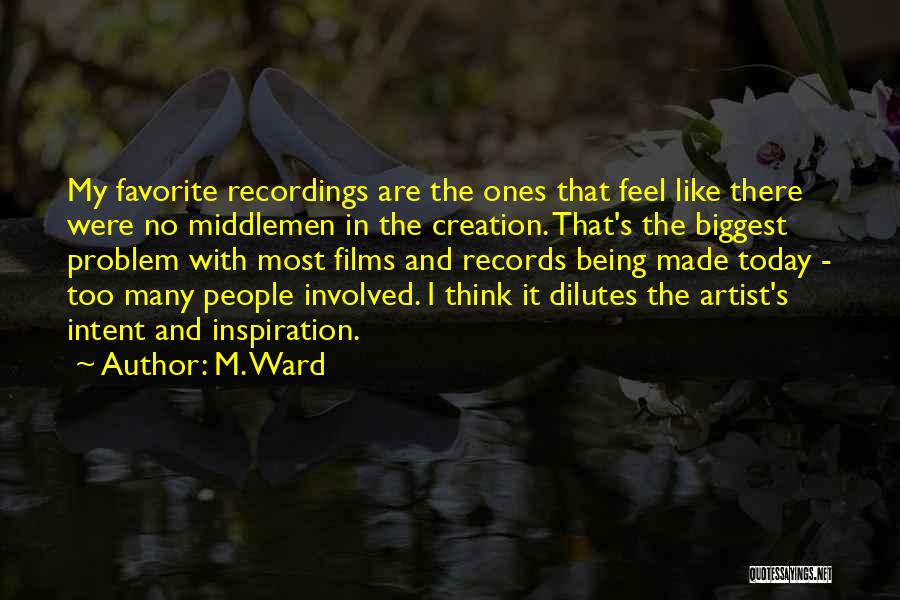 M. Ward Quotes: My Favorite Recordings Are The Ones That Feel Like There Were No Middlemen In The Creation. That's The Biggest Problem